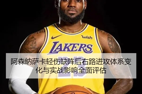 阿森纳萨卡轻伤缺阵后右路进攻体系变化与实战影响全面评估
