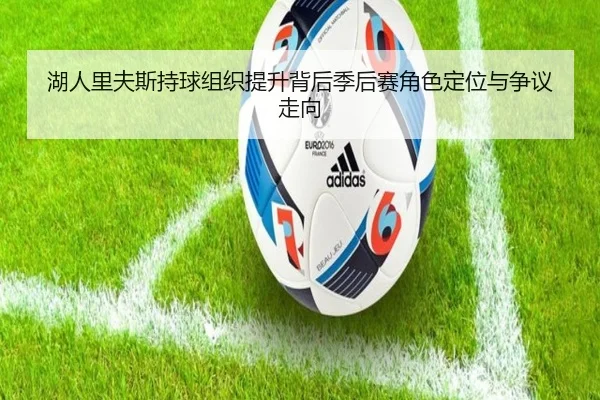 湖人里夫斯持球组织提升背后季后赛角色定位与争议走向